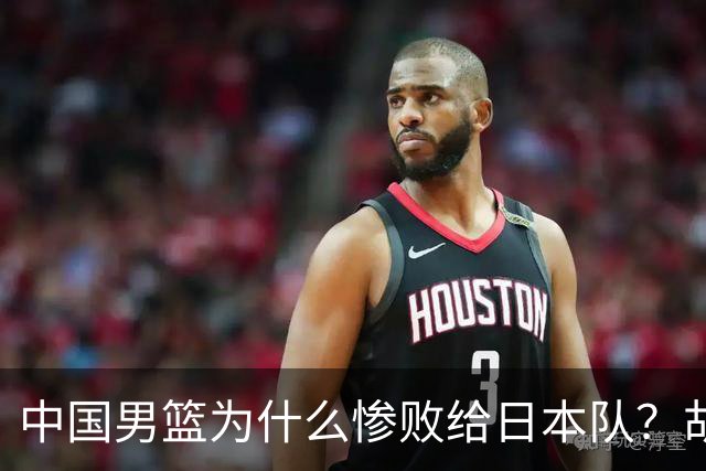 中国男篮为什么惨败给日本队？胡明轩一番话，直接戳中要害